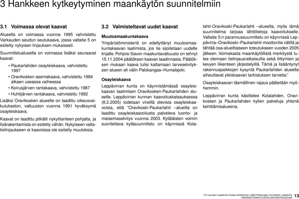 Suunnittelualueella on voimassa lisäksi seuraavat kaavat: Paukarlahden osayleiskaava, vahvistettu 1997 Oravikosken asemakaava, vahvistettu 1984 alkaen useassa vaiheessa Koirusjärven rantakaava,