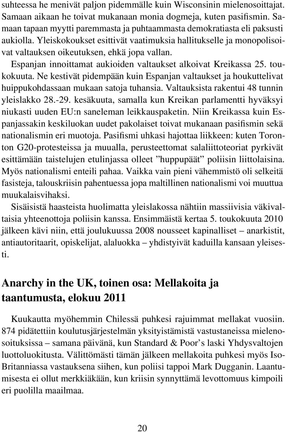 Espanjan innoittamat aukioiden valtaukset alkoivat Kreikassa 25. toukokuuta. Ne kestivät pidempään kuin Espanjan valtaukset ja houkuttelivat huippukohdassaan mukaan satoja tuhansia.