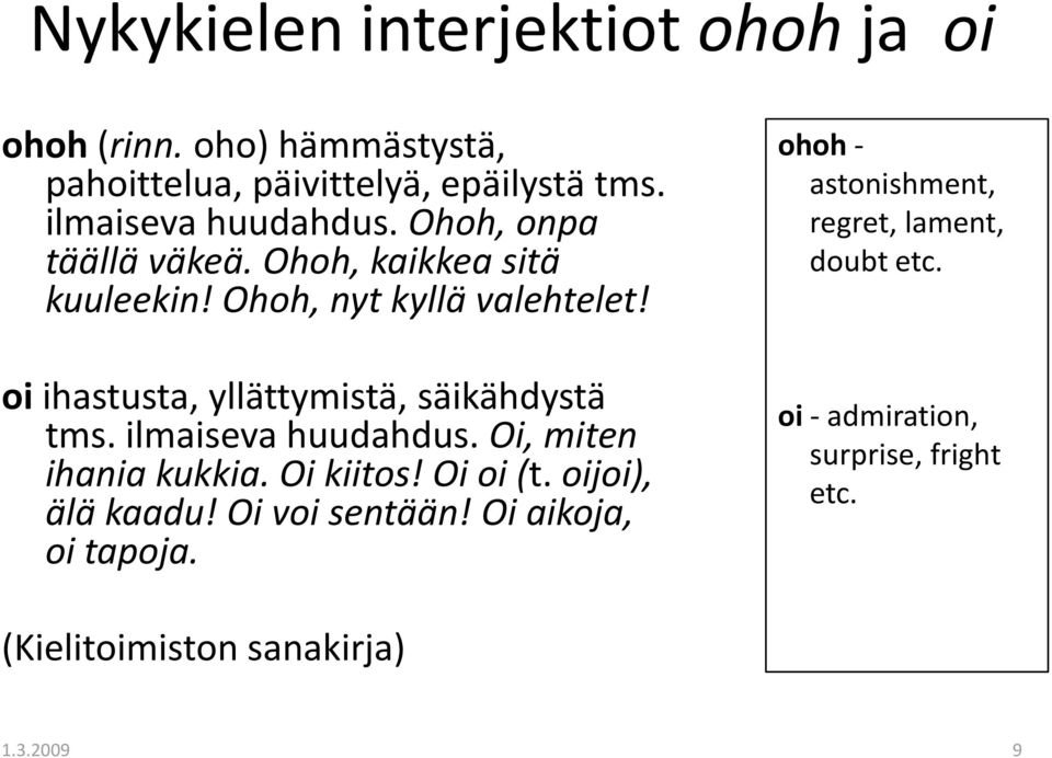 oi ihastusta, yllättymistä, säikähdystä tms. ilmaiseva huudahdus. Oi, miten ihania kukkia. Oi kiitos! Oi oi (t.