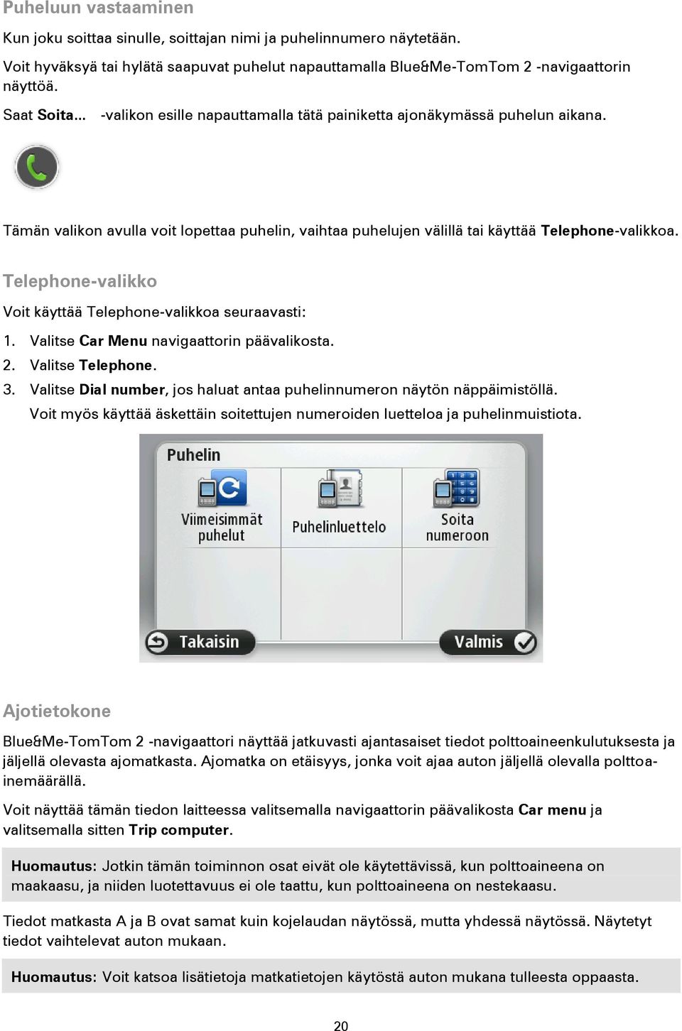 Telephone-valikko Voit käyttää Telephone-valikkoa seuraavasti: 1. Valitse Car Menu navigaattorin päävalikosta. 2. Valitse Telephone. 3.