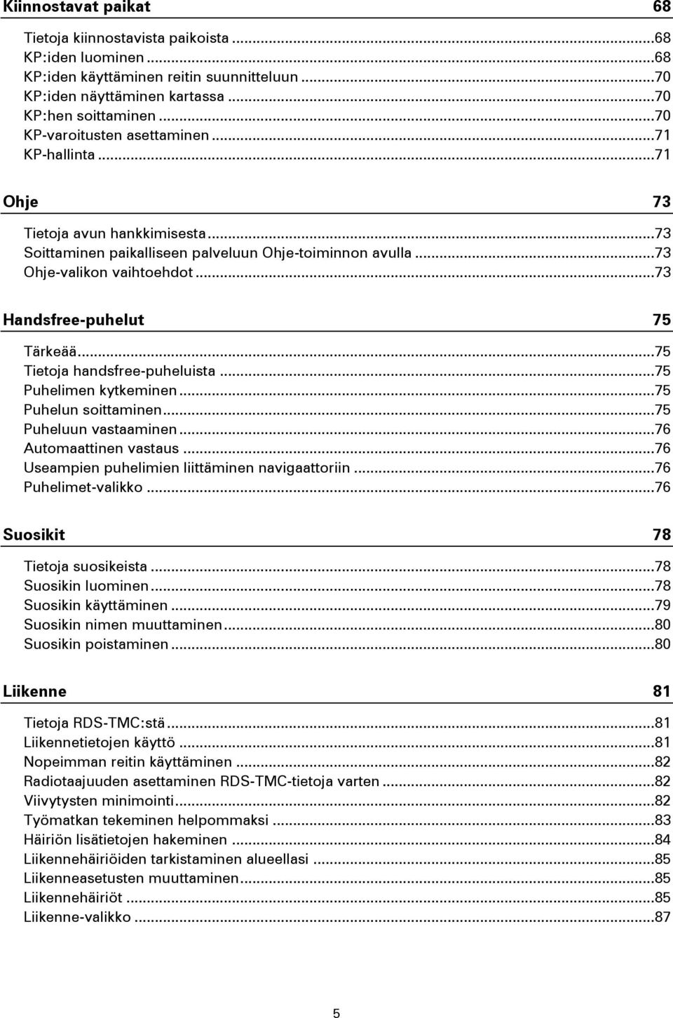 .. 73 Handsfree-puhelut 75 Tärkeää... 75 Tietoja handsfree-puheluista... 75 Puhelimen kytkeminen... 75 Puhelun soittaminen... 75 Puheluun vastaaminen... 76 Automaattinen vastaus.