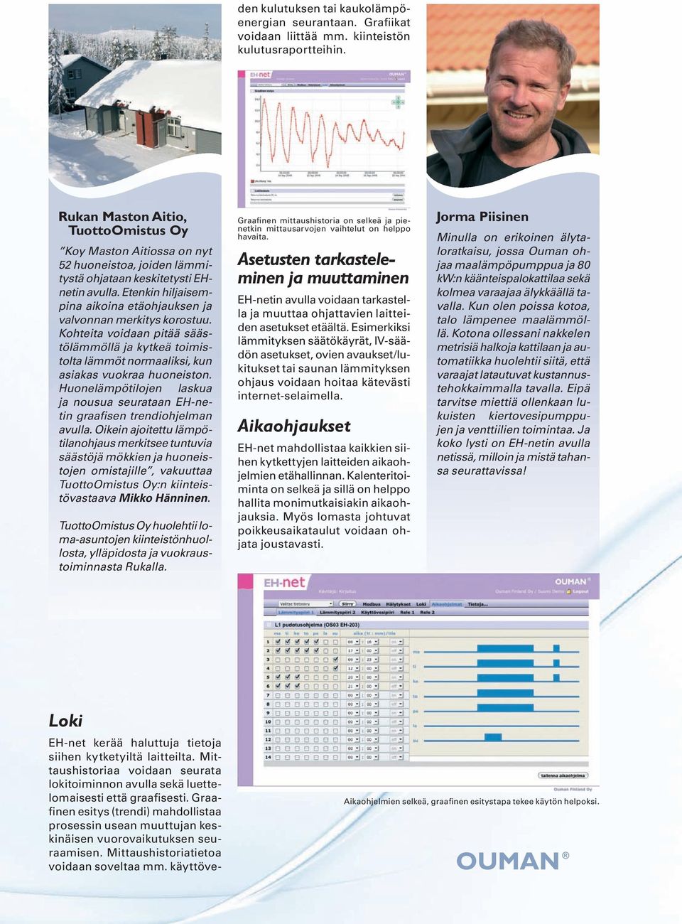 Etenkin hiljaisempina aikoina etäohjauksen ja valvonnan merkitys korostuu. Kohteita voidaan pitää säästölämmöllä ja kytkeä toimistolta lämmöt normaaliksi, kun asiakas vuokraa huoneiston.