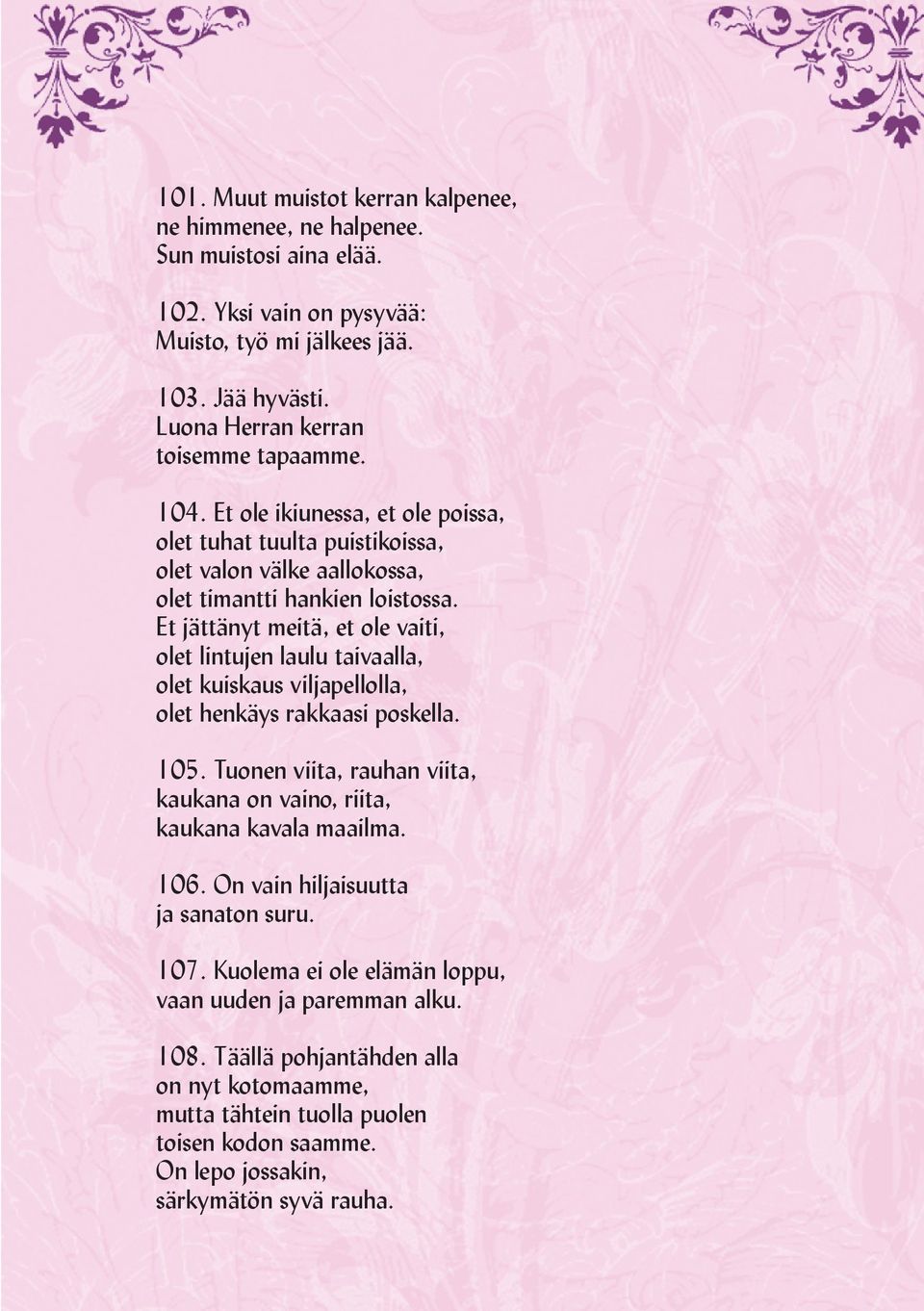 Et jättänyt meitä, et ole vaiti, olet lintujen laulu taivaalla, olet kuiskaus viljapellolla, olet henkäys rakkaasi poskella. 105.