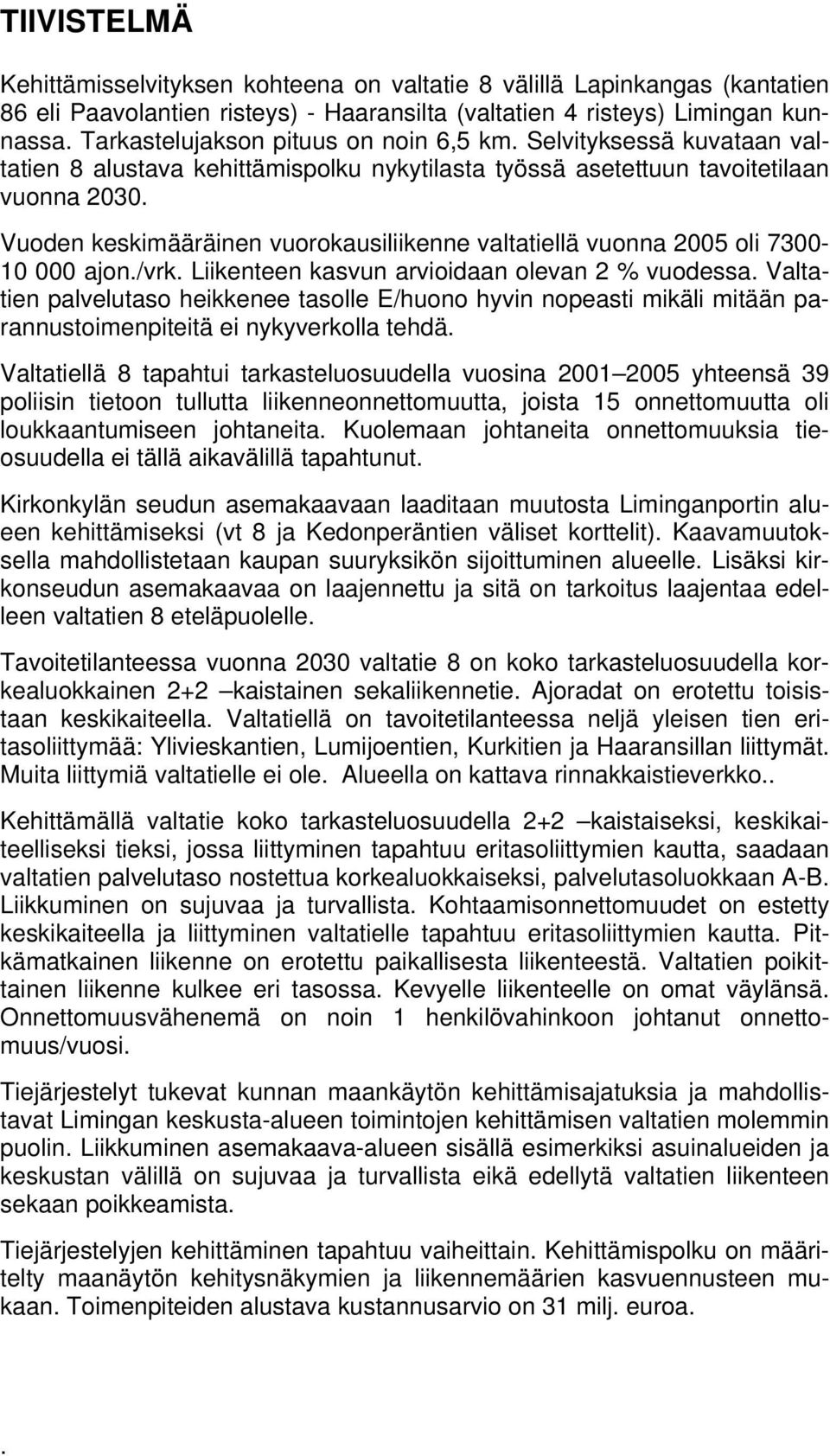 Vuoden keskimääräinen vuorokausiliikenne valtatiellä vuonna 2005 oli 7300-10 000 ajon./vrk. Liikenteen kasvun arvioidaan olevan 2 % vuodessa.