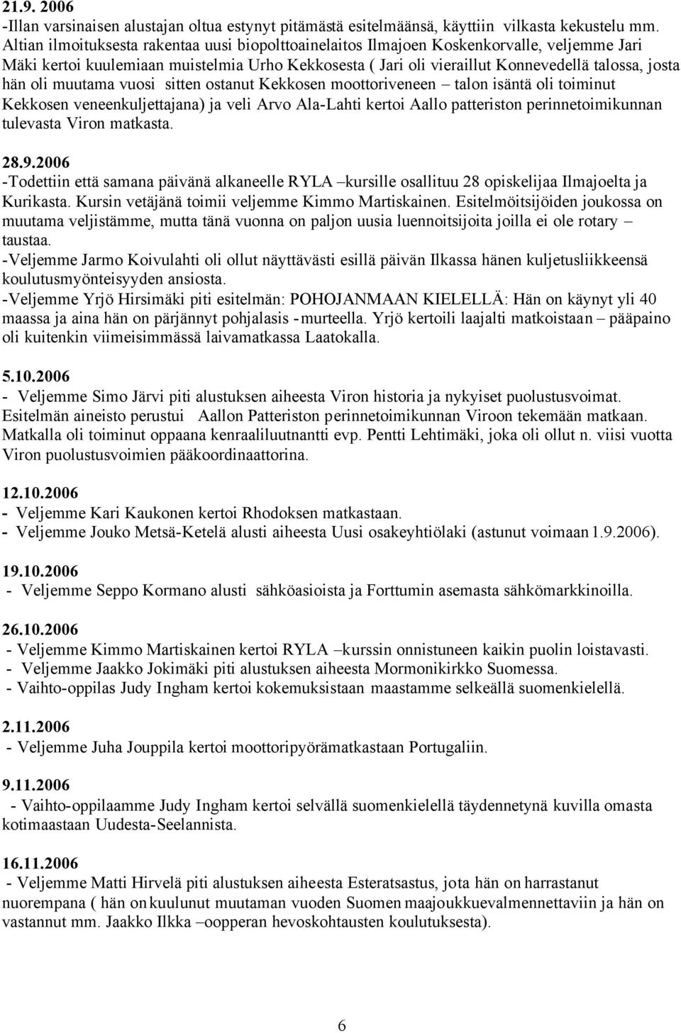 oli muutama vuosi sitten ostanut Kekkosen moottoriveneen talon isäntä oli toiminut Kekkosen veneenkuljettajana) ja veli Arvo Ala-Lahti kertoi Aallo patteriston perinnetoimikunnan tulevasta Viron