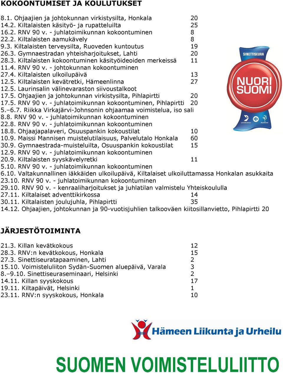 - johtokunnan kokoontuminen 27.4. Kiltalaisten ulkoilupäivä 3 2.5. Kiltalaisten kevätretki, Hämeenlinna 27 2.5. Laurinsalin välinevaraston siivoustalkoot 7.5. Ohjaajien ja johtokunnan virkistysilta, Pihlapirtti 20 7.