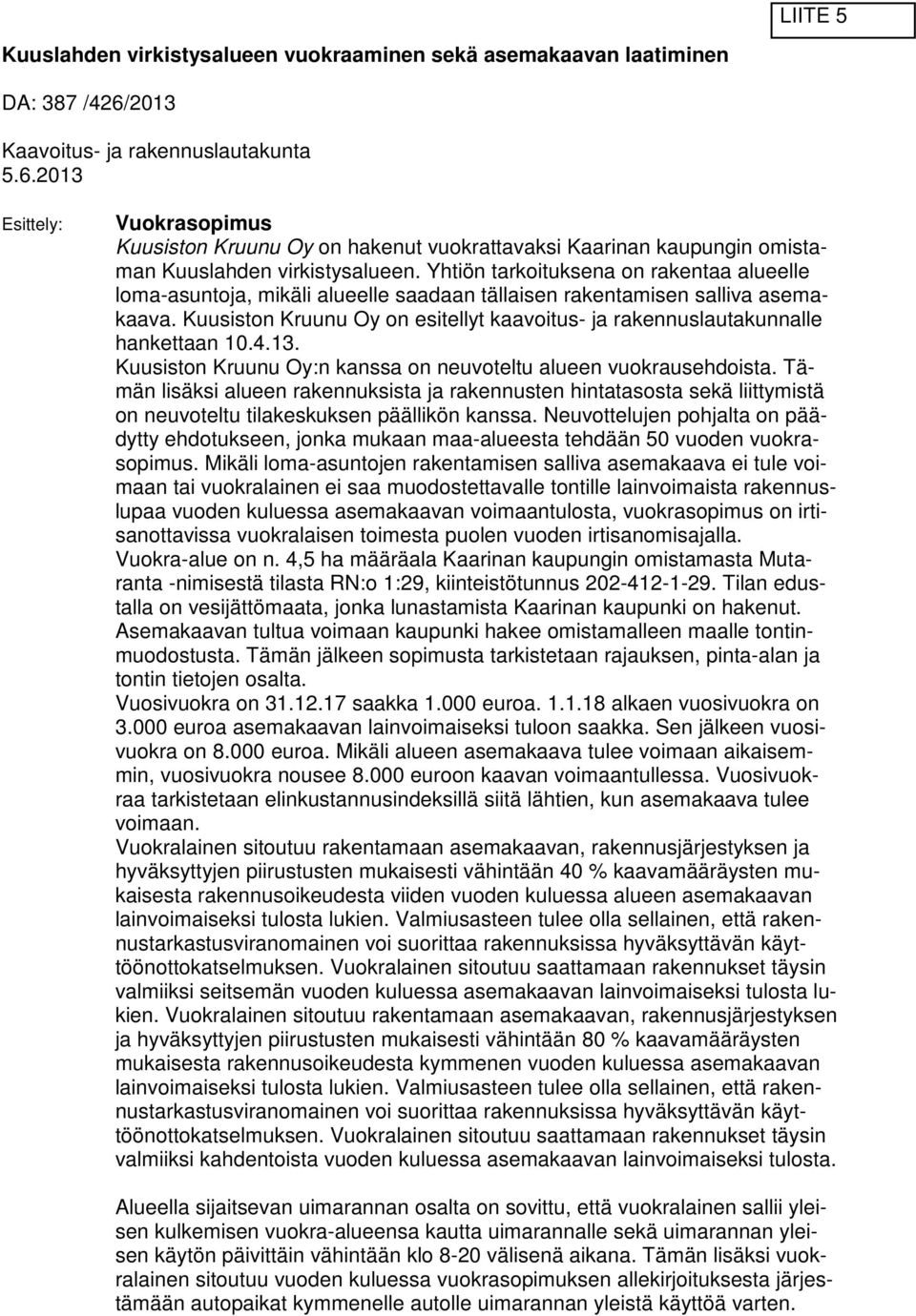 Yhtiön tarkoituksena on rakentaa alueelle loma-asuntoja, mikäli alueelle saadaan tällaisen rakentamisen salliva asemakaava.