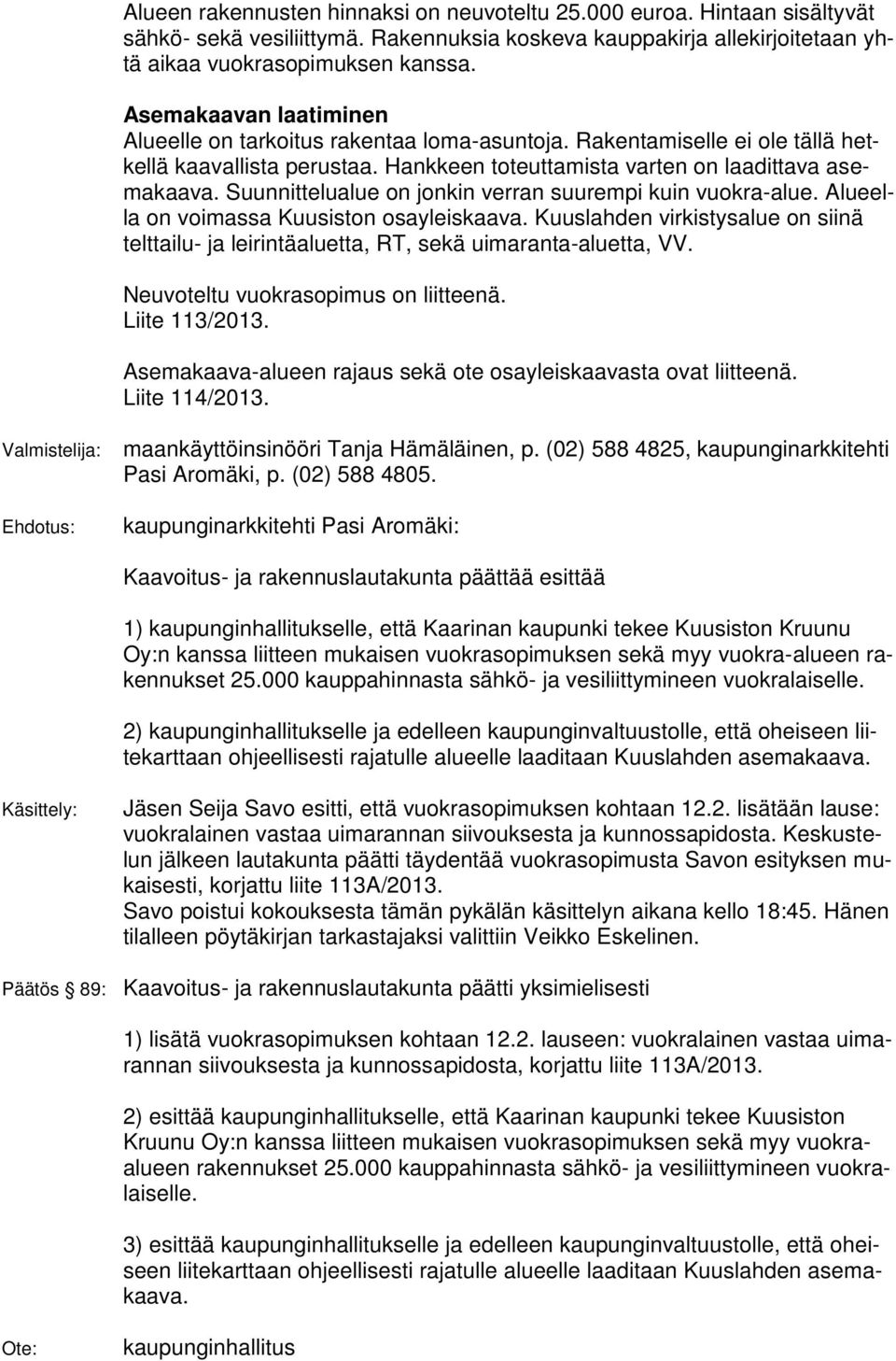 Suunnittelualue on jonkin verran suurempi kuin vuokra-alue. Alueella on voimassa Kuusiston osayleiskaava.