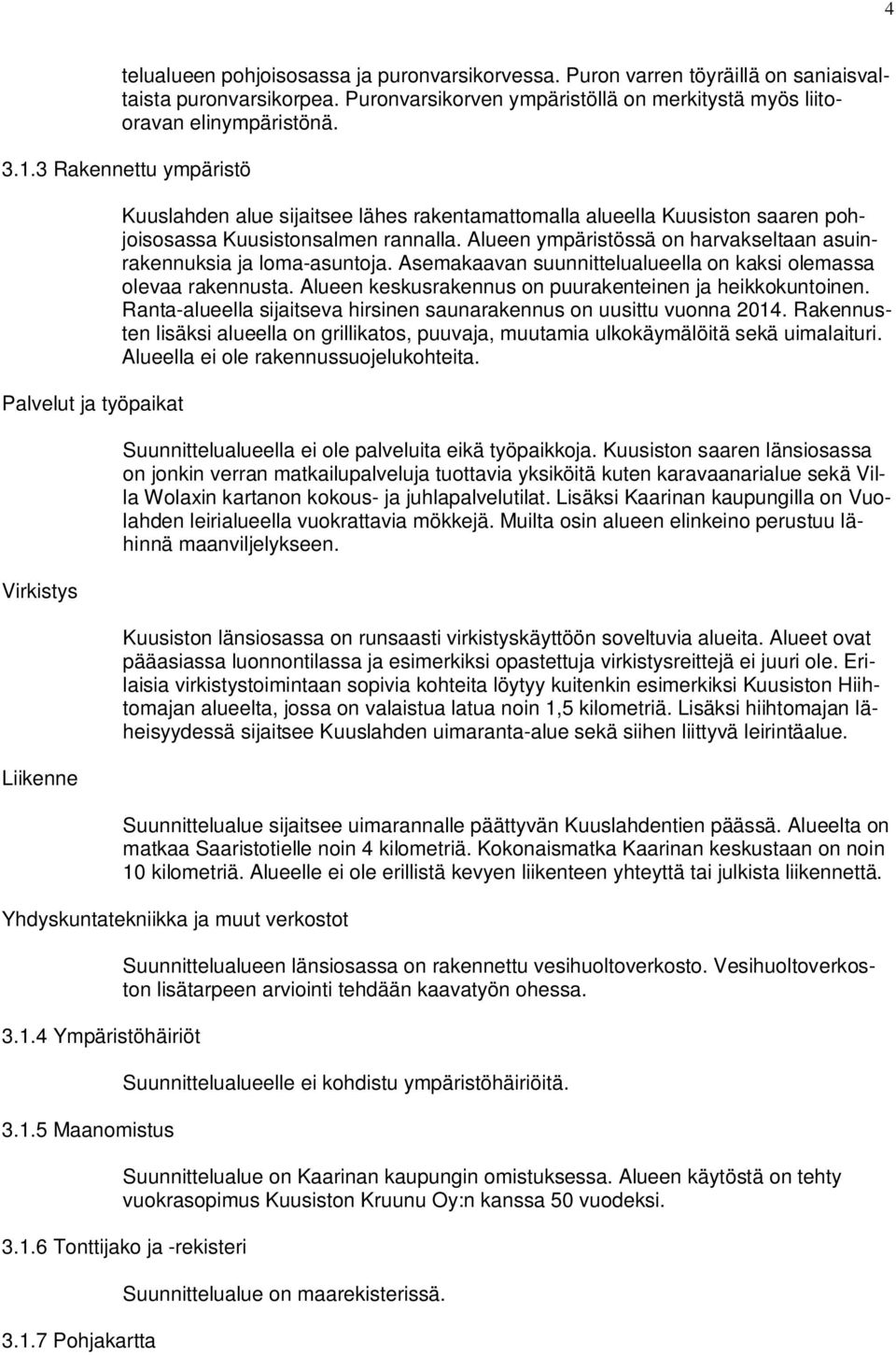 Alueen ympäristössä on harvakseltaan asuinrakennuksia ja loma-asuntoja. Asemakaavan suunnittelualueella on kaksi olemassa olevaa rakennusta. Alueen keskusrakennus on puurakenteinen ja heikkokuntoinen.