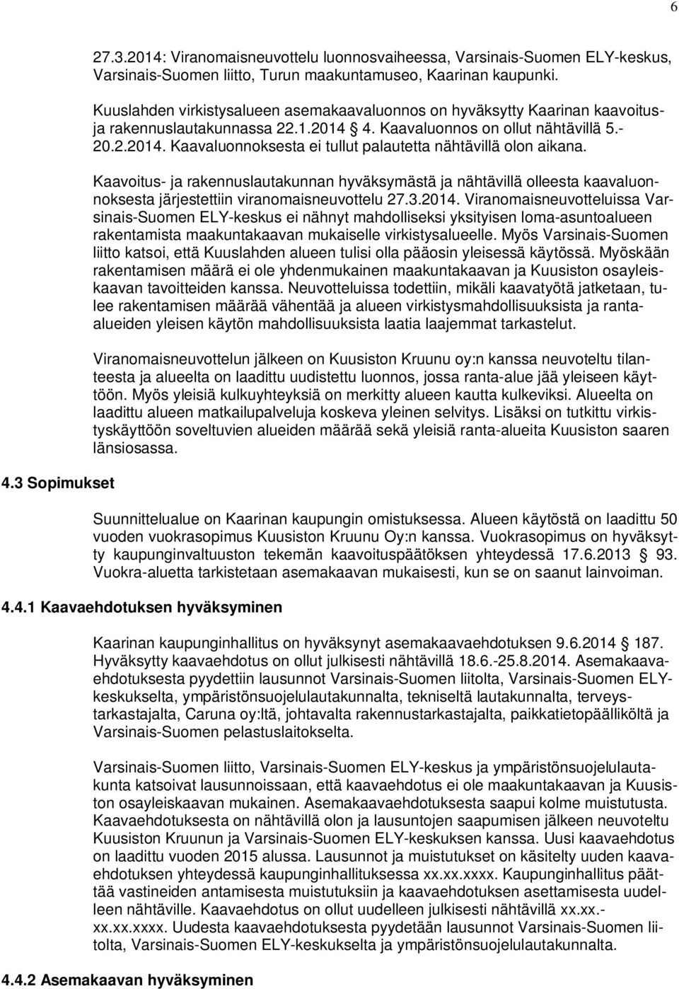 Kaavoitus- ja rakennuslautakunnan hyväksymästä ja nähtävillä olleesta kaavaluonnoksesta järjestettiin viranomaisneuvottelu 27.3.2014.