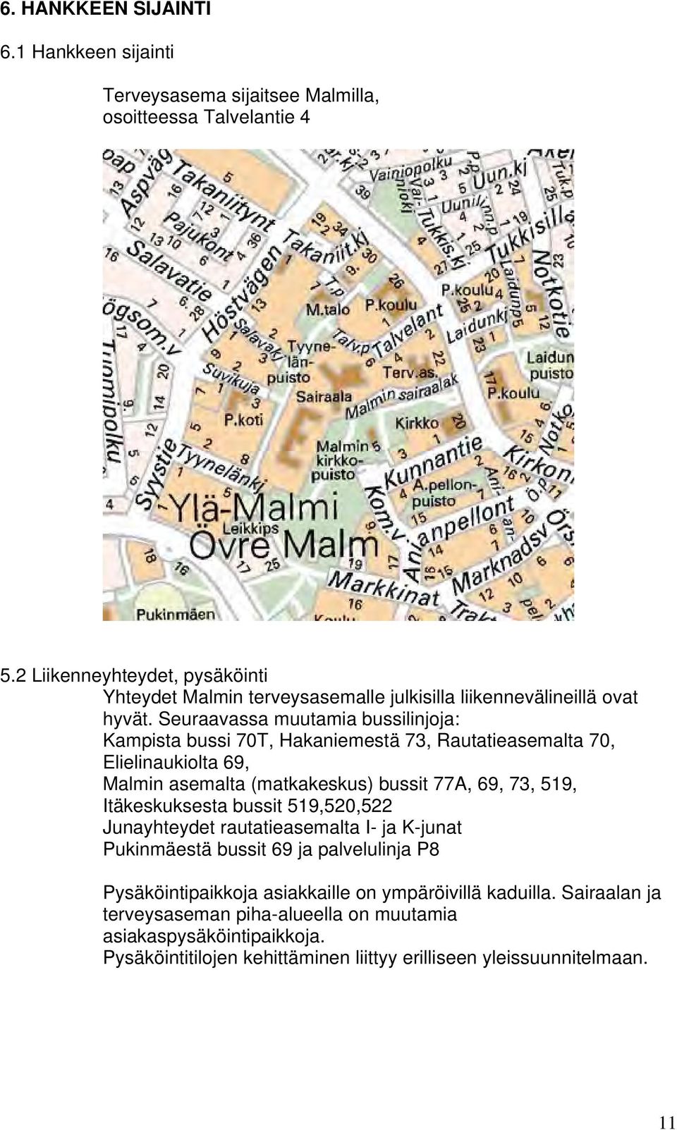 Seuraavassa muutamia bussilinjoja: Kampista bussi 70T, Hakaniemestä 73, Rautatieasemalta 70, Elielinaukiolta 69, Malmin asemalta (matkakeskus) bussit 77A, 69, 73, 519,