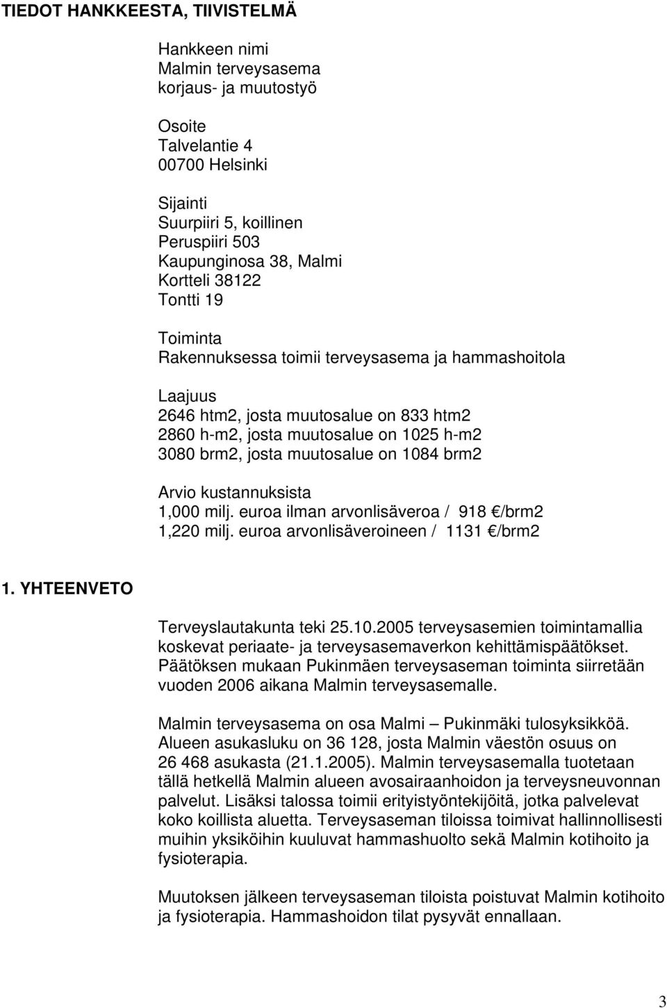 muutosalue on 1084 brm2 Arvio kustannuksista 1,000 milj. euroa ilman arvonlisäveroa / 918 /brm2 1,220 milj. euroa arvonlisäveroineen / 1131 /brm2 1. YHTEENVETO Terveyslautakunta teki 25.10.2005 terveysasemien toimintamallia koskevat periaate- ja terveysasemaverkon kehittämispäätökset.