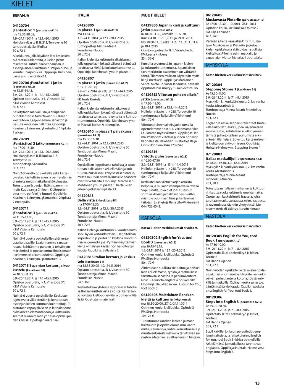 Tutustutaan Espanjaan ja espanjalaiseen kulttuuriin. Paljon puhe- ja kuunteluharjoituksia. Oppikirja: Kaasinen, Laine ym.: Fantástico! 1. 04120706 Fantástico! 1 jatko (perustaso A1.2) ke 13.15-14.