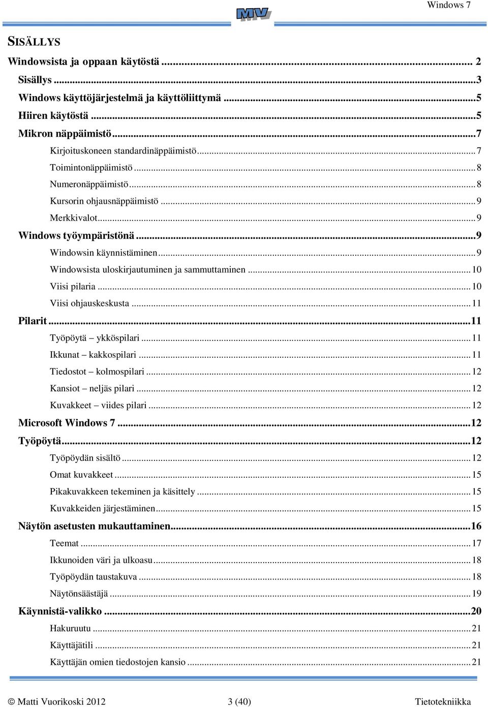 .. 9 Windowsista uloskirjautuminen ja sammuttaminen... 10 Viisi pilaria... 10 Viisi ohjauskeskusta... 11 Pilarit... 11 Työpöytä ykköspilari... 11 Ikkunat kakkospilari... 11 Tiedostot kolmospilari.