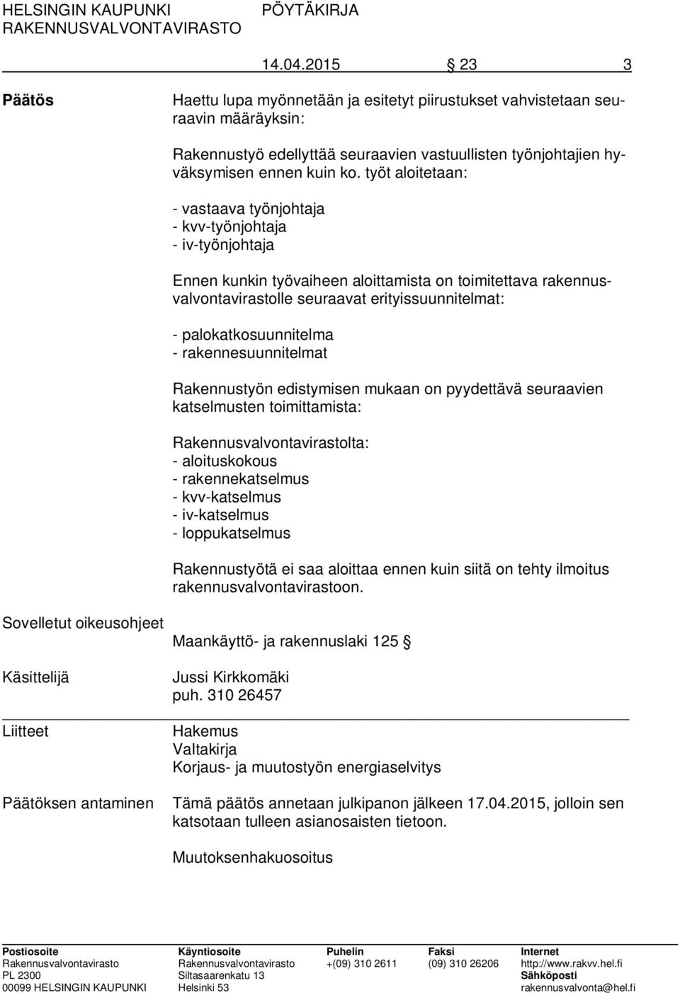 palokatkosuunnitelma - rakennesuunnitelmat Rakennustyön edistymisen mukaan on pyydettävä seuraavien katselmusten toimittamista: Rakennusvalvontavirastolta: - aloituskokous - rakennekatselmus -