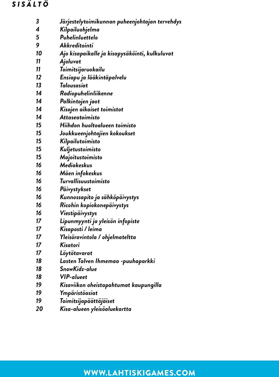 kokoukset 15 Kilpailutoimisto 15 Kuljetustoimisto 15 Majoitustoimisto 16 Mediakeskus 16 Mäen infokeskus 16 Turvallisuustoimisto 16 Päivystykset 16 Kunnossapito ja sähköpäivystys 16 Ricohin