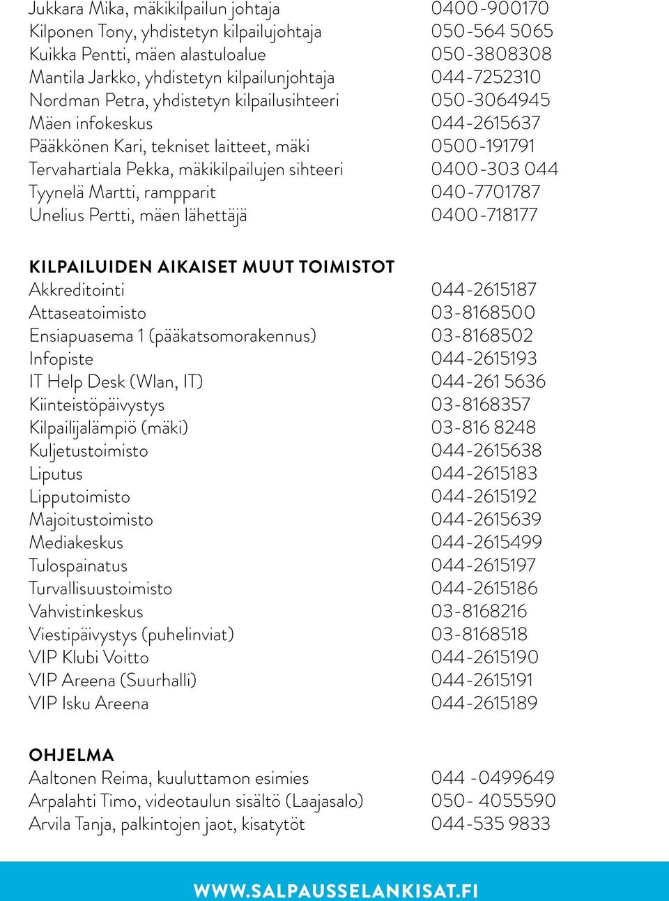 0400-303 044 Tyynelä Martti, rampparit 040-7701787 Unelius Pertti, mäen lähettäjä 0400-718177 KILPAILUIDEN AIKAISET MUUT TOIMISTOT Akkreditointi 044-2615187 Attaseatoimisto 03-8168500 Ensiapuasema 1