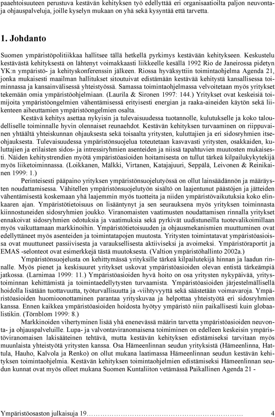 Keskustelu kestävästä kehityksestä on lähtenyt voimakkaasti liikkeelle kesällä 1992 Rio de Janeirossa pidetyn YK:n ympäristö- ja kehityskonferenssin jälkeen.