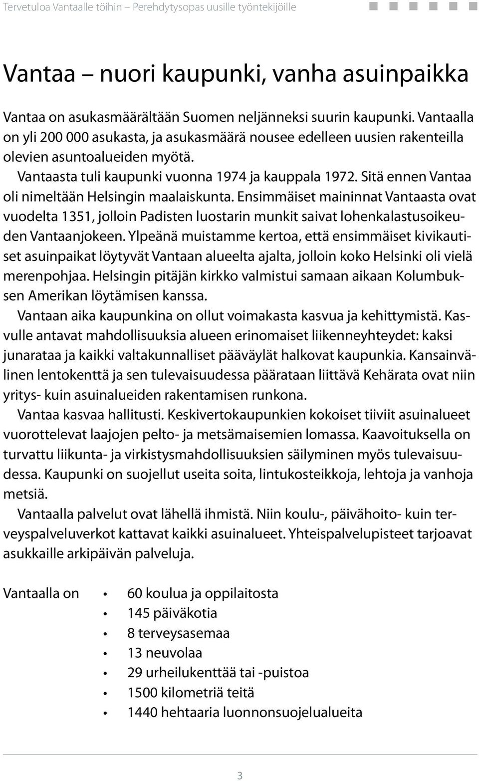 Sitä ennen Vantaa oli nimeltään Helsingin maalaiskunta. Ensimmäiset maininnat Vantaasta ovat vuodelta 1351, jolloin Padisten luostarin munkit saivat lohenkalastusoikeuden Vantaanjokeen.