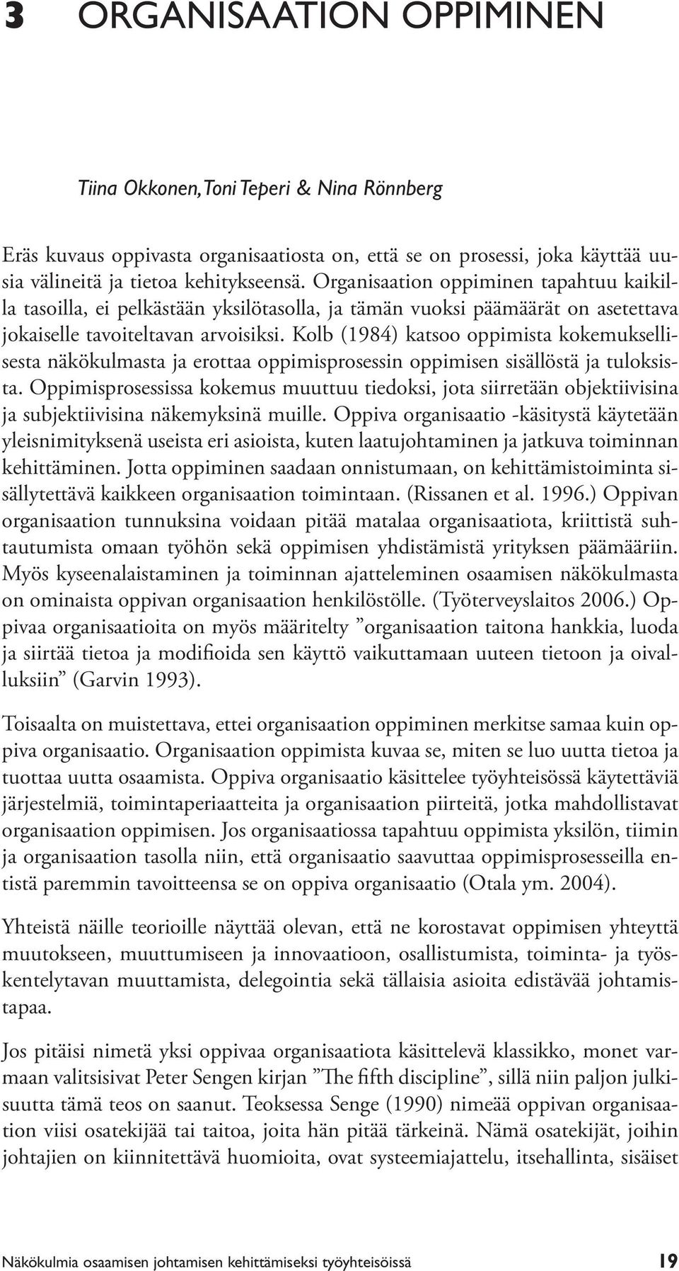 Kolb (1984) katsoo oppimista kokemuksellisesta näkökulmasta ja erottaa oppimisprosessin oppimisen sisällöstä ja tuloksista.