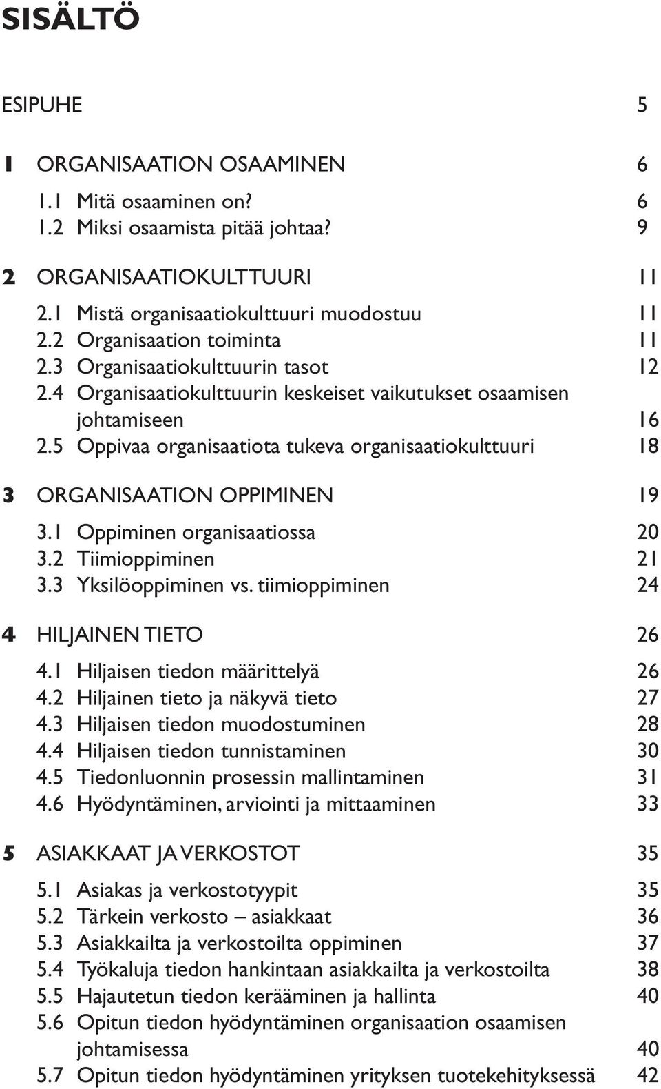 5 Oppivaa organisaatiota tukeva organisaatiokulttuuri 18 3 ORGANISAATION OPPIMINEN 19 3.1 Oppiminen organisaatiossa 20 3.2 Tiimioppiminen 21 3.3 Yksilöoppiminen vs.