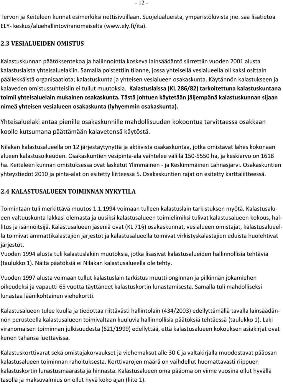 Samalla poistettiin tilanne, jossa yhteisellä vesialueella oli kaksi osittain päällekkäistä organisaatiota; kalastuskunta ja yhteisen vesialueen osakaskunta.