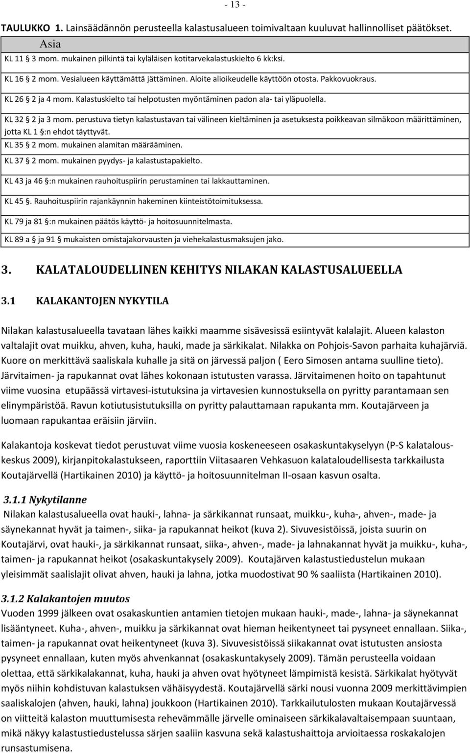 KL 32 2 ja 3 mom. perustuva tietyn kalastustavan tai välineen kieltäminen ja asetuksesta poikkeavan silmäkoon määrittäminen, jotta KL 1 :n ehdot täyttyvät. KL 35 2 mom. mukainen alamitan määrääminen.