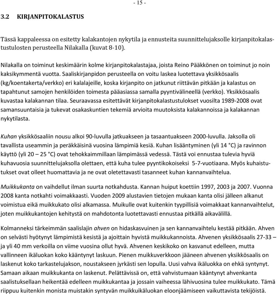 Saaliskirjanpidon perusteella on voitu laskea luotettava yksikkösaalis (kg/koentakerta/verkko) eri kalalajeille, koska kirjanpito on jatkunut riittävän pitkään ja kalastus on tapahtunut samojen