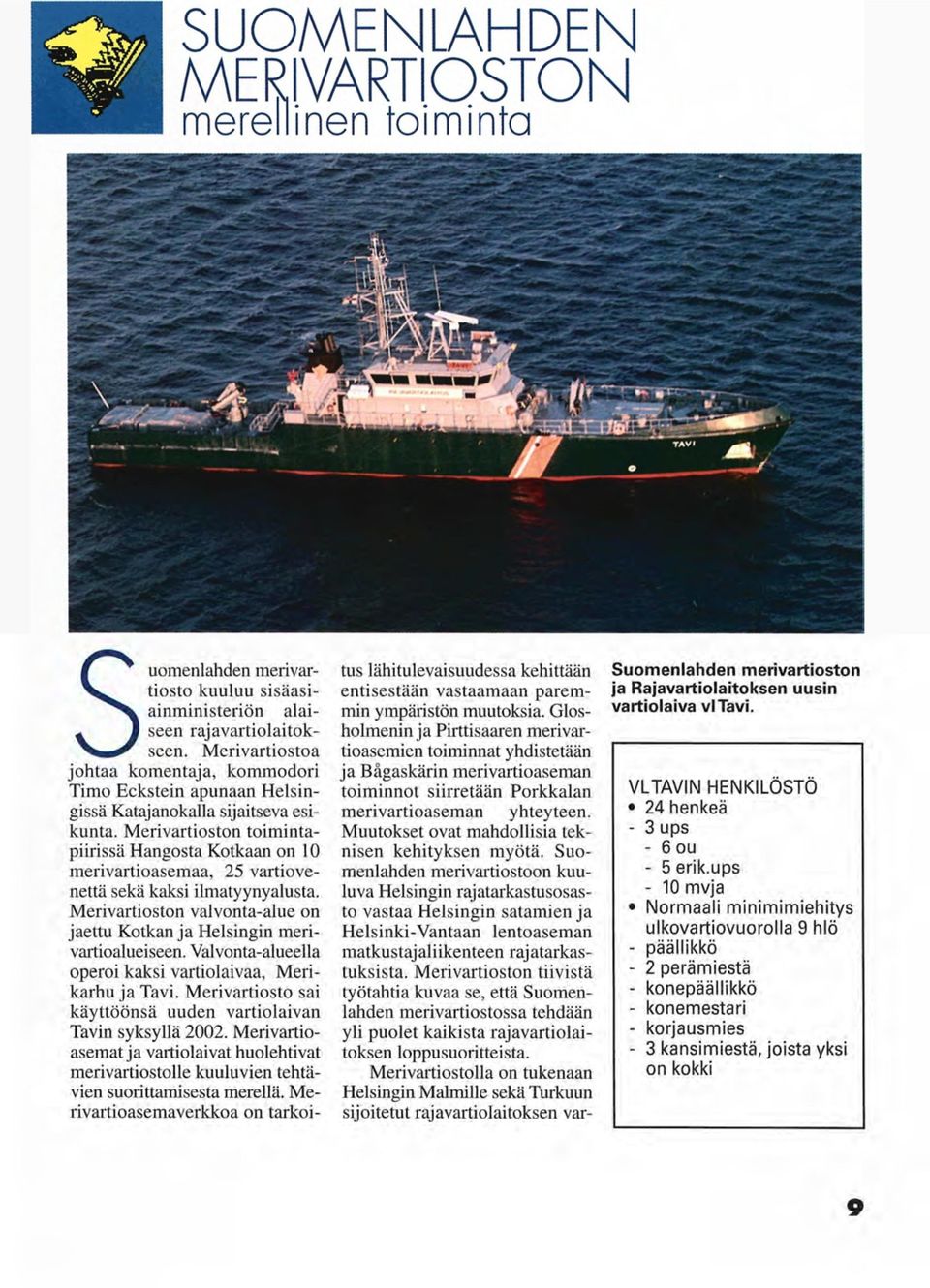 Valvonta-alueella operoi kaksi vartiolaivaa, Merikarhu ja Tavi. Merivartiosto sai käyttöönsä uuden vartiolaivan Tavin syksyllä 2002.