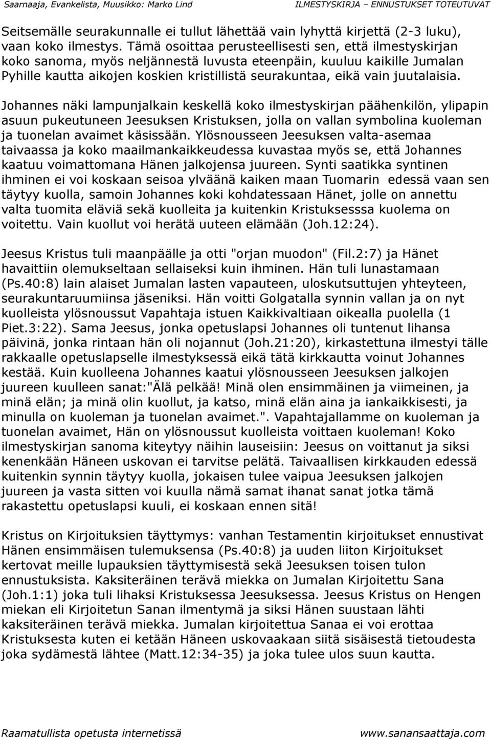 juutalaisia. Johannes näki lampunjalkain keskellä koko ilmestyskirjan päähenkilön, ylipapin asuun pukeutuneen Jeesuksen Kristuksen, jolla on vallan symbolina kuoleman ja tuonelan avaimet käsissään.