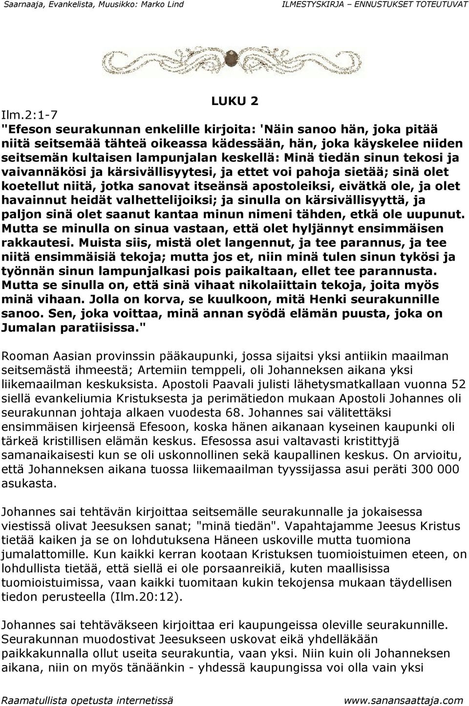 sinun tekosi ja vaivannäkösi ja kärsivällisyytesi, ja ettet voi pahoja sietää; sinä olet koetellut niitä, jotka sanovat itseänsä apostoleiksi, eivätkä ole, ja olet havainnut heidät valhettelijoiksi;