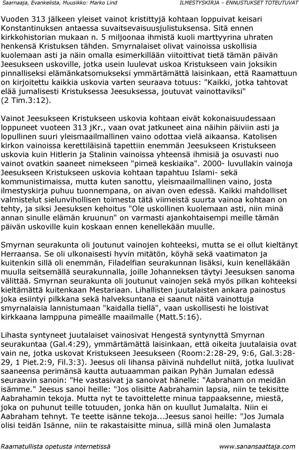 Smyrnalaiset olivat vainoissa uskollisia kuolemaan asti ja näin omalla esimerkillään viitoittivat tietä tämän päivän Jeesukseen uskoville, jotka usein luulevat uskoa Kristukseen vain joksikin