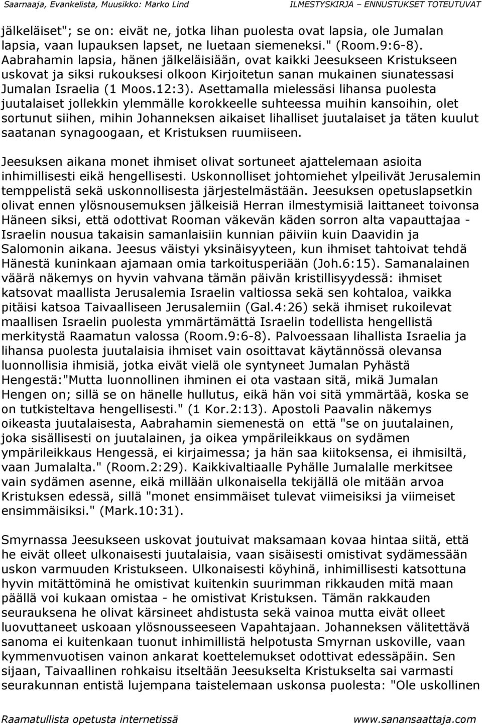 Asettamalla mielessäsi lihansa puolesta juutalaiset jollekkin ylemmälle korokkeelle suhteessa muihin kansoihin, olet sortunut siihen, mihin Johanneksen aikaiset lihalliset juutalaiset ja täten kuulut