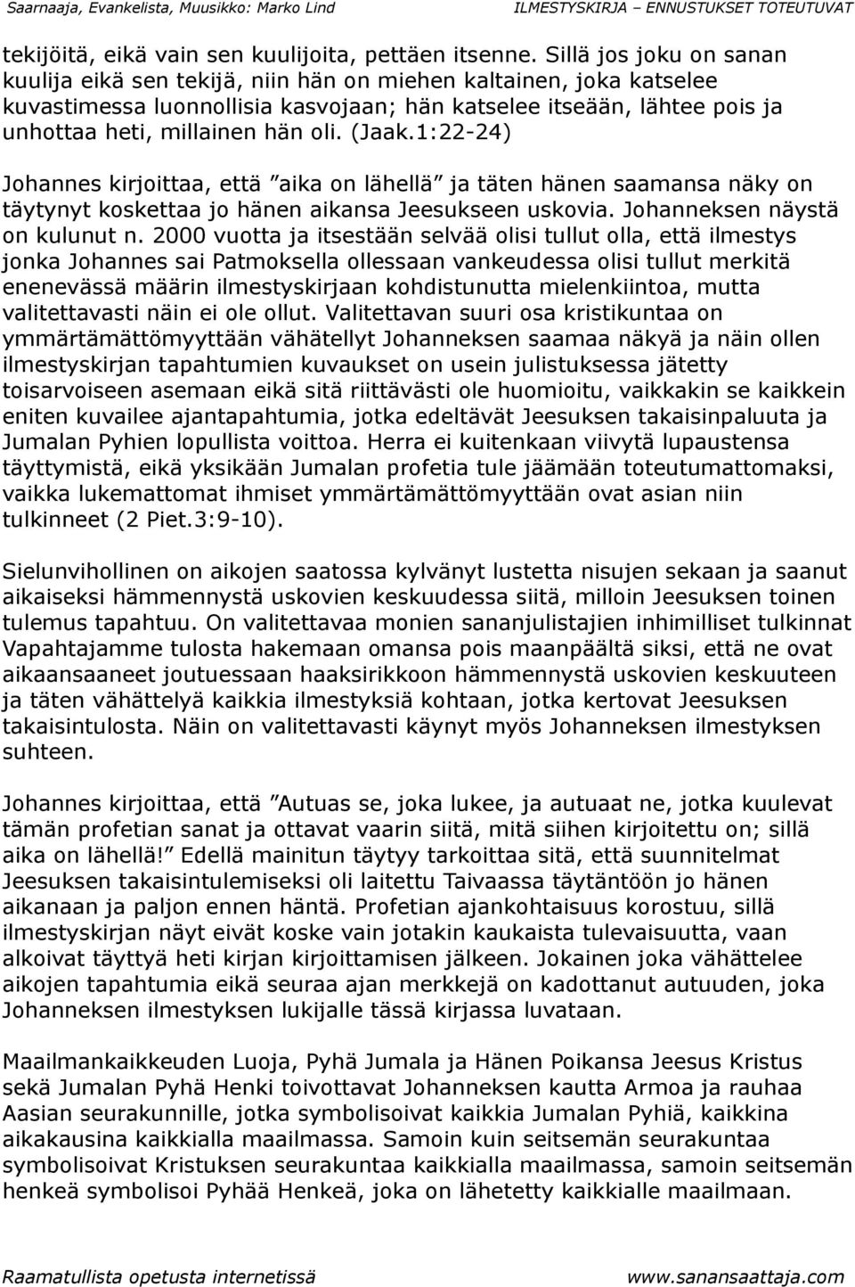 (Jaak.1:22-24) Johannes kirjoittaa, että aika on lähellä ja täten hänen saamansa näky on täytynyt koskettaa jo hänen aikansa Jeesukseen uskovia. Johanneksen näystä on kulunut n.