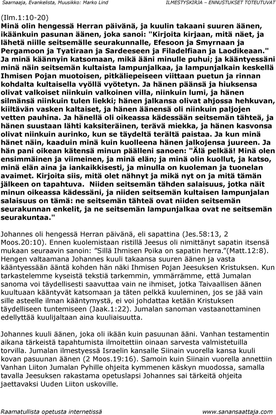 " Ja minä käännyin katsomaan, mikä ääni minulle puhui; ja kääntyessäni minä näin seitsemän kultaista lampunjalkaa, ja lampunjalkain keskellä Ihmisen Pojan muotoisen, pitkäliepeiseen viittaan puetun