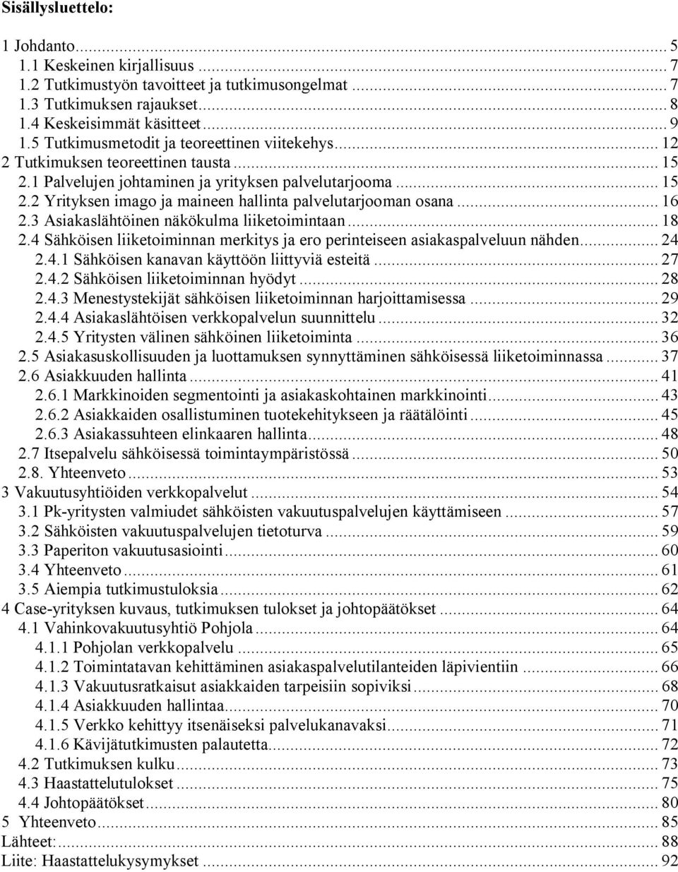 .. 16 2.3 Asiakaslähtöinen näkökulma liiketoimintaan... 18 2.4 Sähköisen liiketoiminnan merkitys ja ero perinteiseen asiakaspalveluun nähden... 24 2.4.1 Sähköisen kanavan käyttöön liittyviä esteitä.