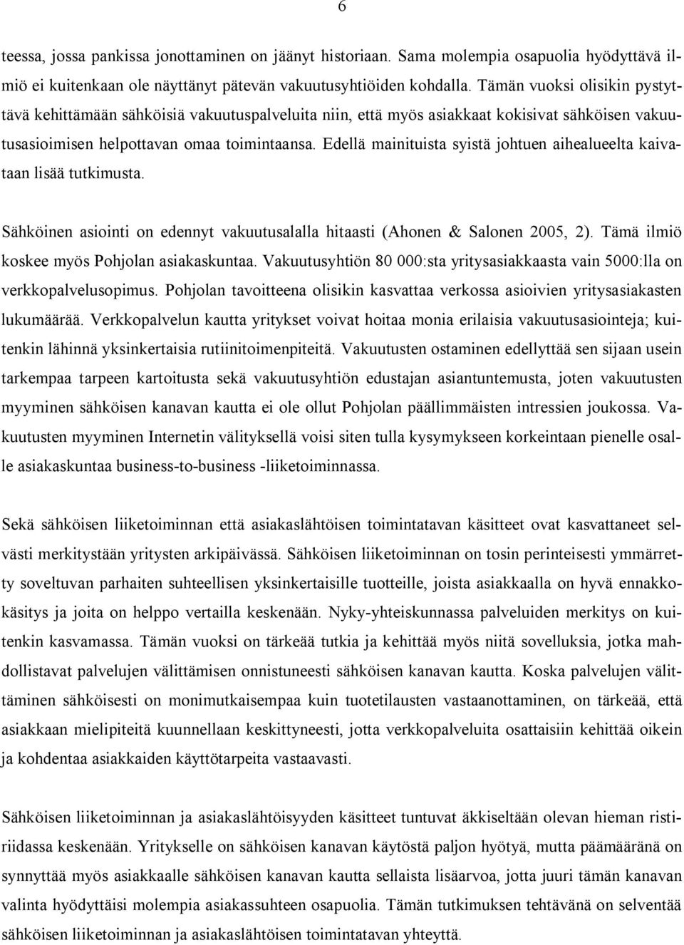 Edellä mainituista syistä johtuen aihealueelta kaivataan lisää tutkimusta. Sähköinen asiointi on edennyt vakuutusalalla hitaasti (Ahonen & Salonen 2005, 2).