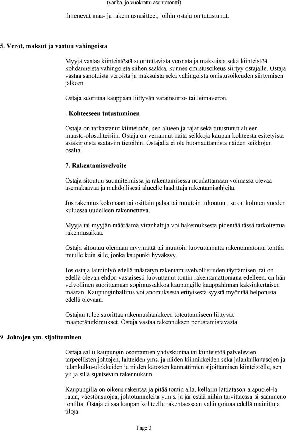 Ostaja vastaa sanotuista veroista ja maksuista sekä vahingoista omistusoikeuden siirtymisen jälkeen. Ostaja suorittaa kauppaan liittyvän varainsiirto- tai leimaveron.