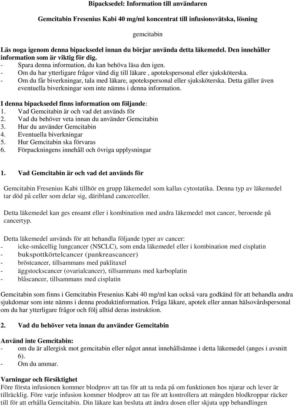 - Om du har ytterligare frågor vänd dig till läkare, apotekspersonal eller sjuksköterska. - Om du får biverkningar, tala med läkare, apotekspersonal eller sjuksköterska.