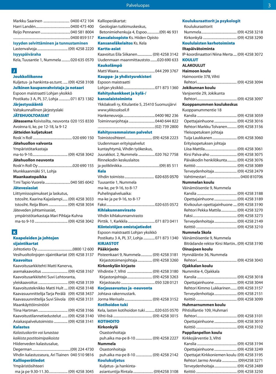 (09) 4258 3108 Julkinen kaupanvahvistaja ja notaari Espoon maistraatti Lohjan yksikkö Postikatu 3 A, PL 37, Lohja 071 873 1382 Järjestyssääntö Valtakunnallinen järjestyslaki JÄTEHUOLTOASIAT Jäteasema