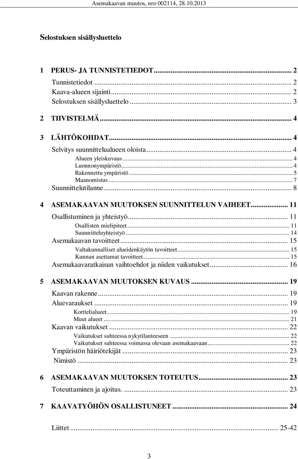 .. 8 4 ASEMAKAAVAN MUUTOKSEN SUUNNITTELUN VAIHEET... 11 Osallistuminen ja yhteistyö... 11 Osallisten mielipiteet... 11 Suunnitteluyhteistyö... 14 Asemakaavan tavoitteet.