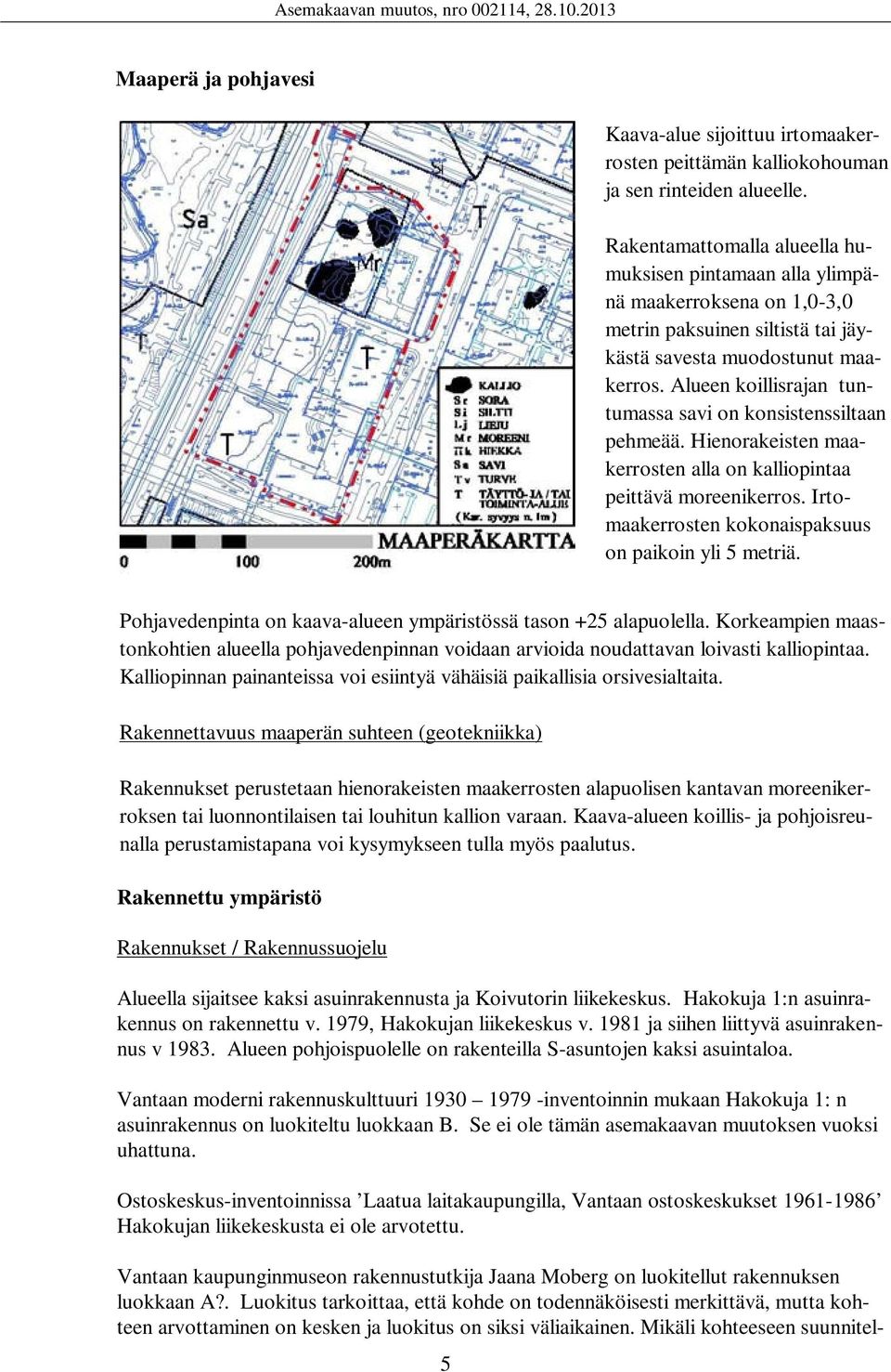 Alueen koillisrajan tuntumassa savi on konsistenssiltaan pehmeää. Hienorakeisten maakerrosten alla on kalliopintaa peittävä moreenikerros. Irtomaakerrosten kokonaispaksuus on paikoin yli 5 metriä.