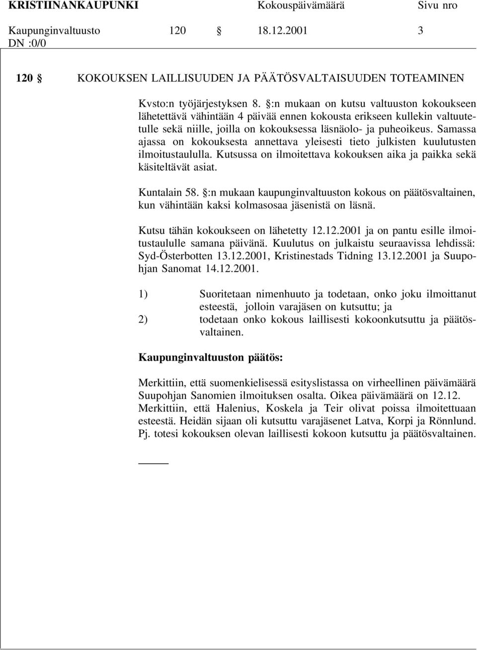 Samassa ajassa on kokouksesta annettava yleisesti tieto julkisten kuulutusten ilmoitustaululla. Kutsussa on ilmoitettava kokouksen aika ja paikka sekä käsiteltävät asiat. Kuntalain 58.