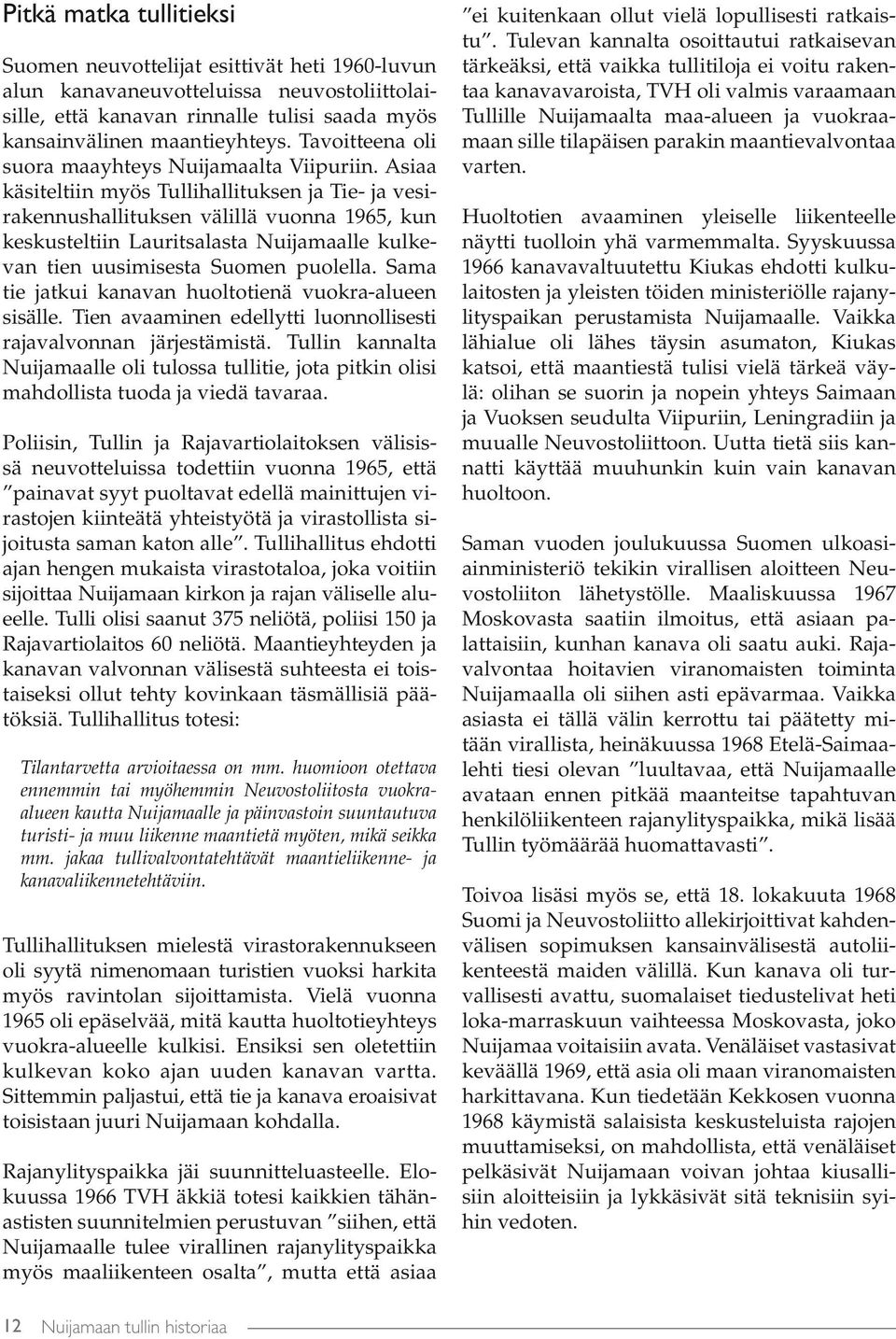 Asiaa käsiteltiin myös Tullihallituksen ja Tie- ja vesirakennushallituksen välillä vuonna 1965, kun keskusteltiin Lauritsalasta Nuijamaalle kulkevan tien uusimisesta Suomen puolella.