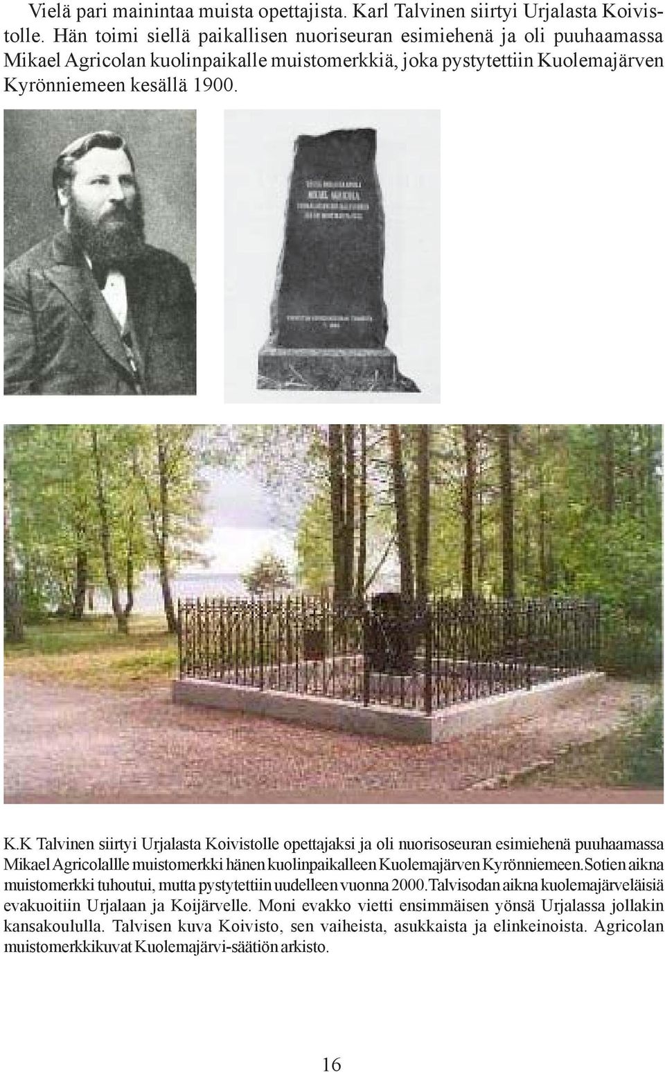 olemajärven Kyrönniemeen kesällä 1900. K.K Talvinen siirtyi Urjalasta Koivistolle opettajaksi ja oli nuorisoseuran esimiehenä puuhaamassa Mikael Agricolallle muistomerkki hänen kuolinpaikalleen Kuolemajärven Kyrönniemeen.