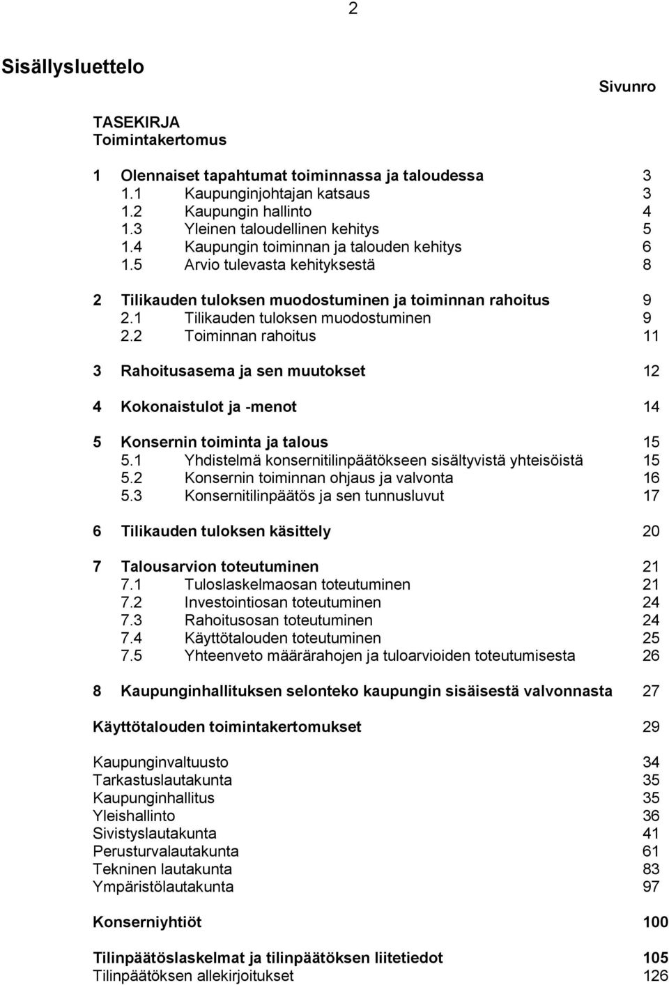 1 Tilikauden tuloksen muodostuminen 9 2.2 Toiminnan rahoitus 11 3 Rahoitusasema ja sen muutokset 12 4 Kokonaistulot ja -menot 14 5 Konsernin toiminta ja talous 15 5.