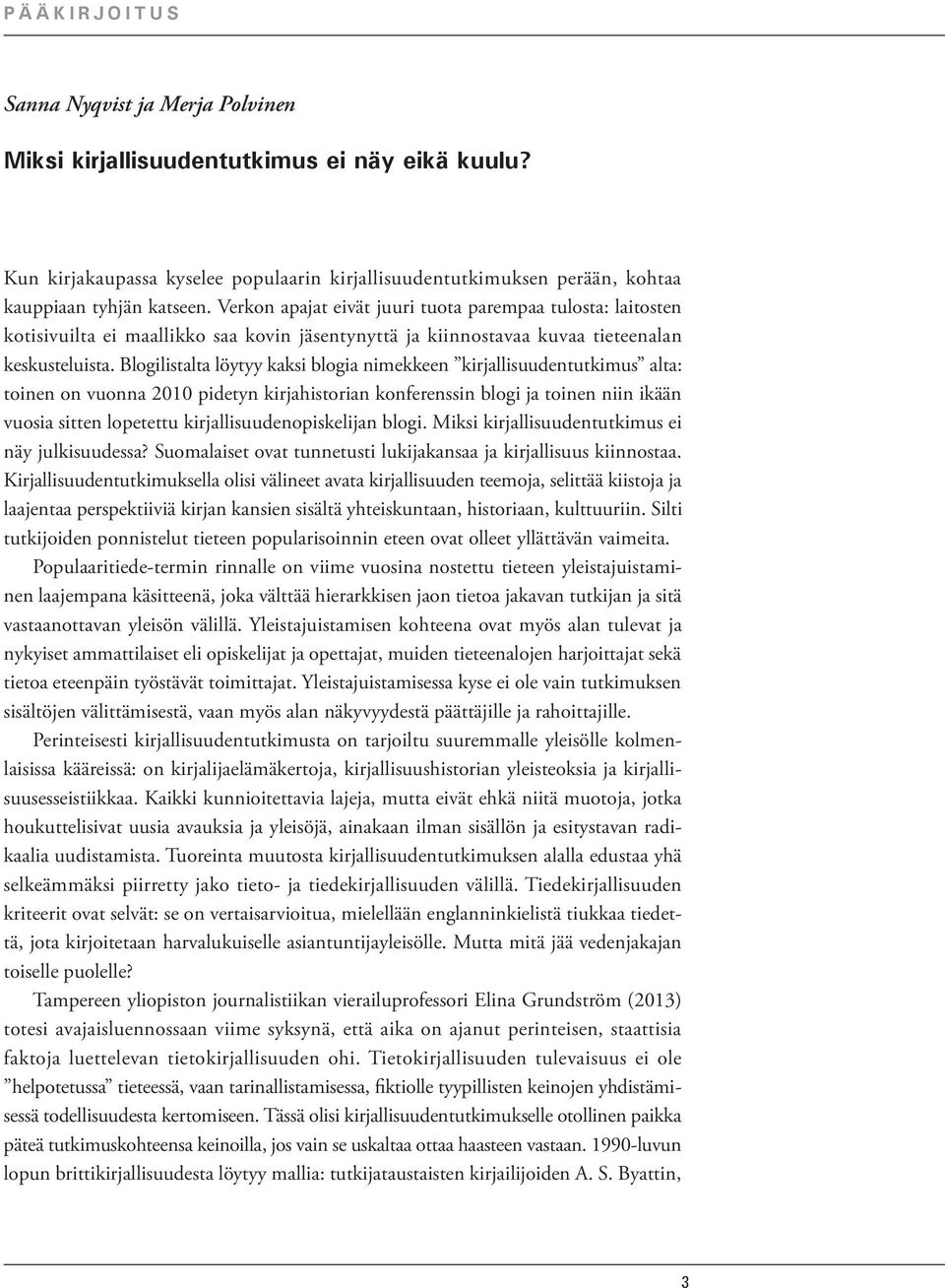 Verkon apajat eivät juuri tuota parempaa tulosta: laitosten kotisivuilta ei maallikko saa kovin jäsentynyttä ja kiinnostavaa kuvaa tieteenalan keskusteluista.