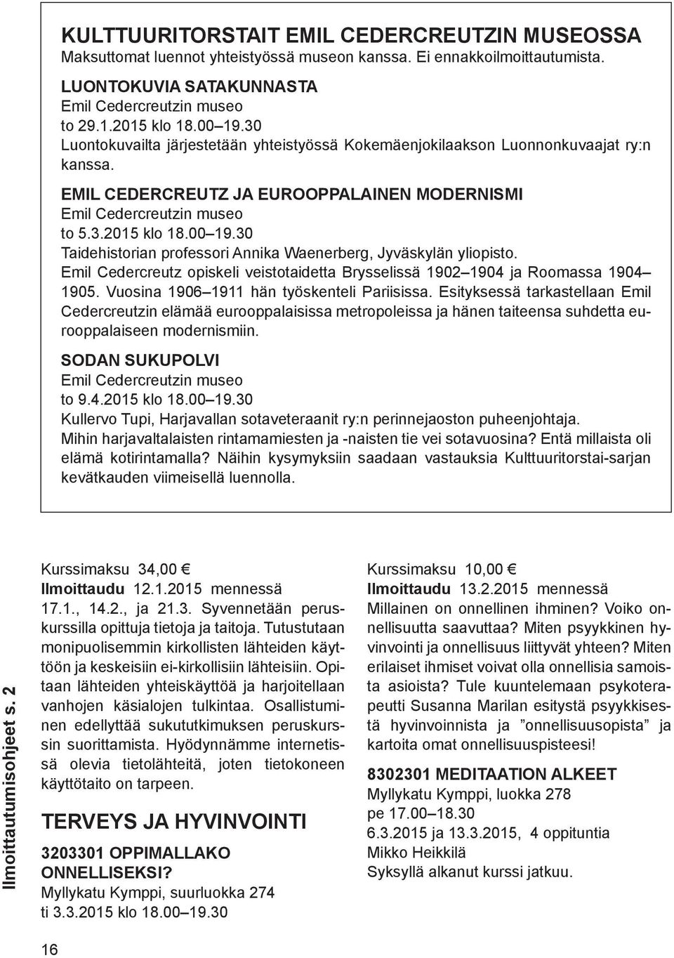 30 Taidehistorian professori Annika Waenerberg, Jyväskylän yliopisto. Emil Cedercreutz opiskeli veistotaidetta Brysselissä 1902 1904 ja Roomassa 1904 1905.