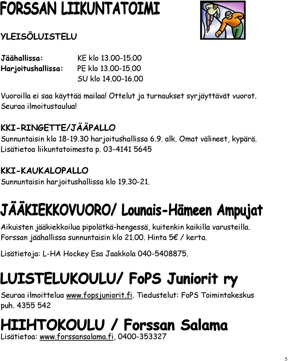 03-4141 5645 KKI-KAUKALOPALLO Sunnuntaisin harjoitushallissa klo 19.30-21. Aikuisten jääkiekkoilua pipolätkä-hengessä, kuitenkin kaikilla varusteilla.