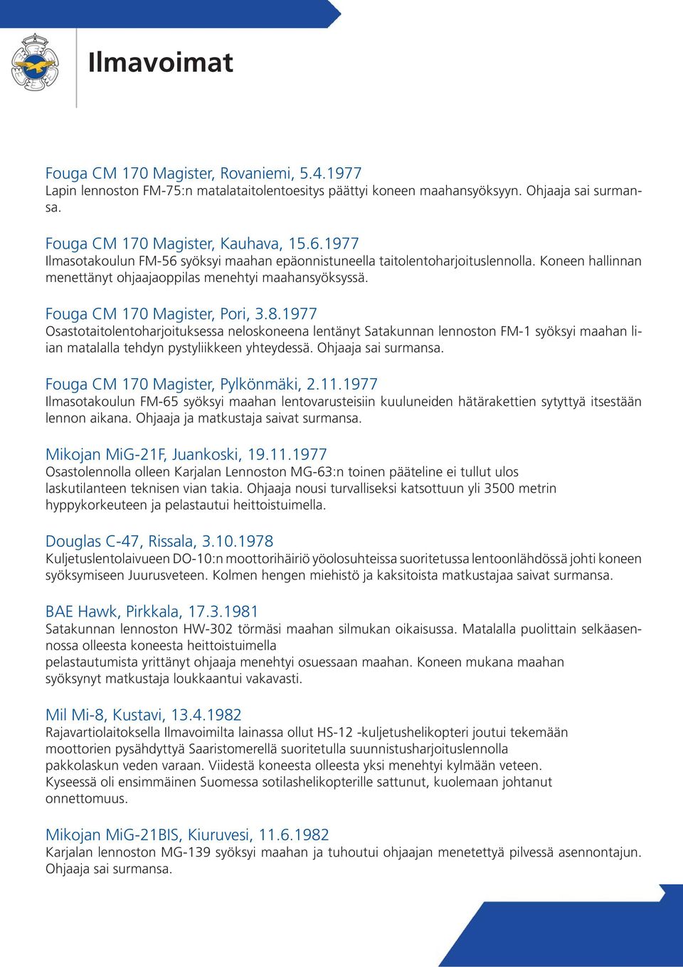 1977 Osastotaitolentoharjoituksessa neloskoneena lentänyt Satakunnan lennoston FM-1 syöksyi maahan liian matalalla tehdyn pystyliikkeen yhteydessä. Ohjaaja sai Fouga CM 170 Magister, Pylkönmäki, 2.11.